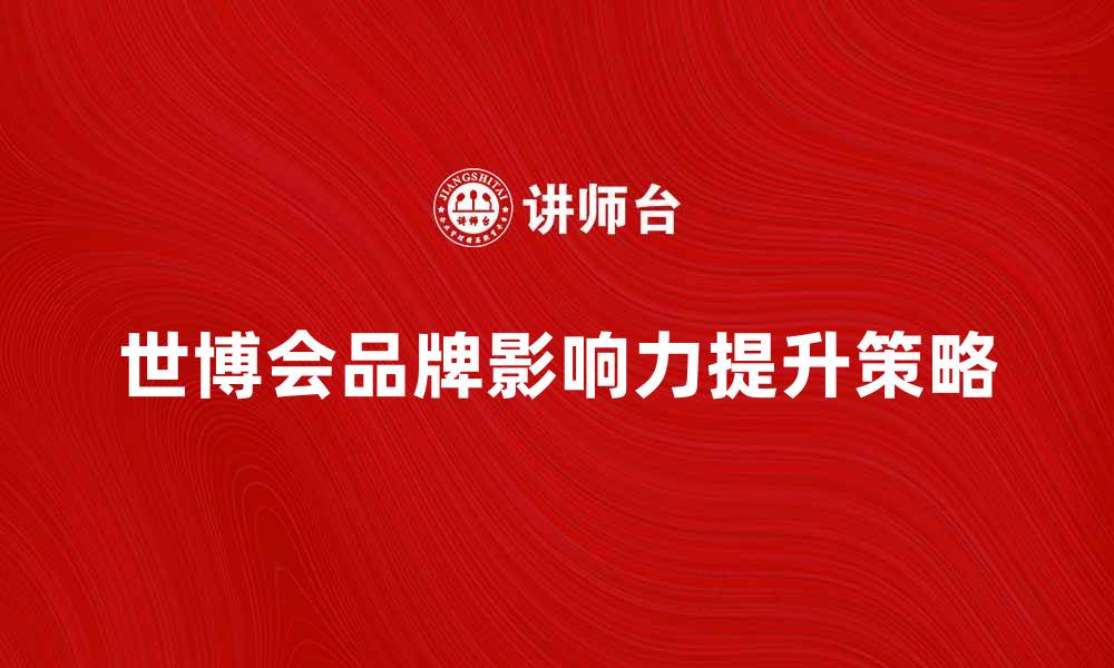 文章世博营销策略解析：提升品牌影响力的有效方法的缩略图