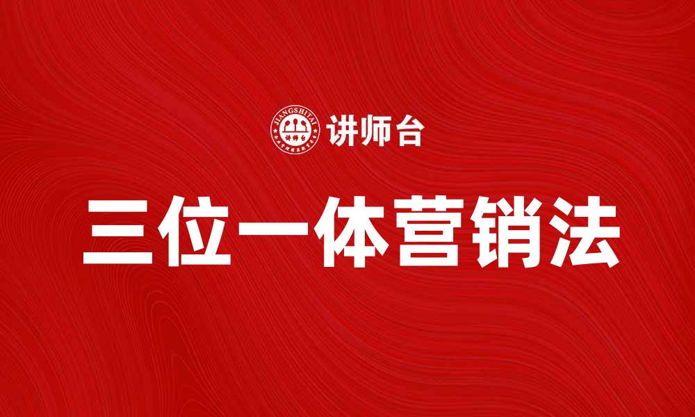 文章掌握三位一体营销法提升品牌影响力的缩略图