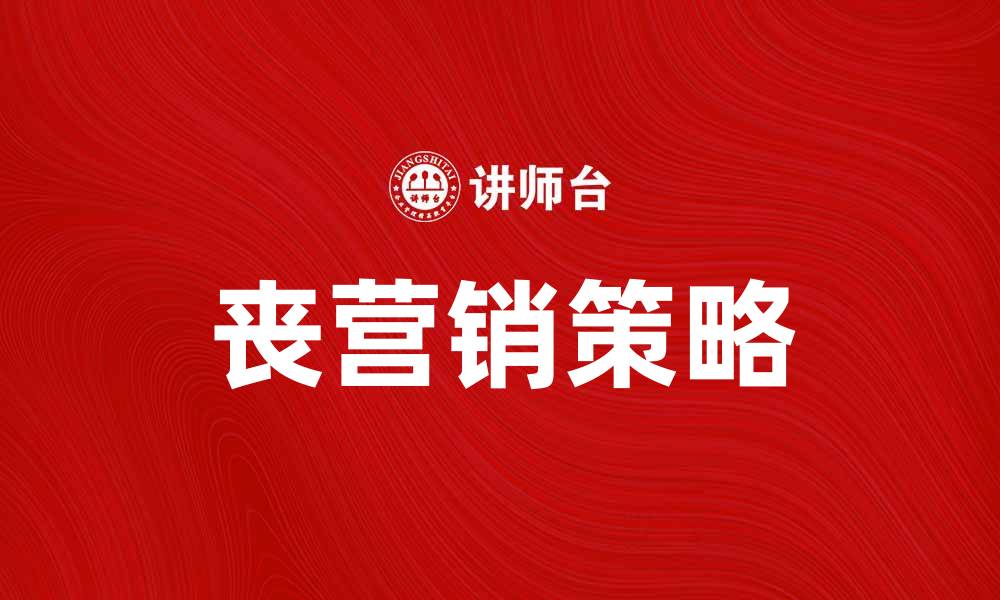 文章丧营销：如何在逆境中创造品牌新机遇的缩略图
