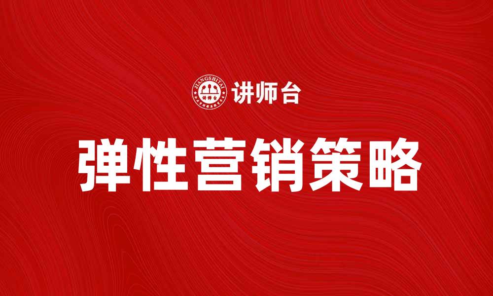 文章弹性营销：如何应对市场变化提升业绩的缩略图