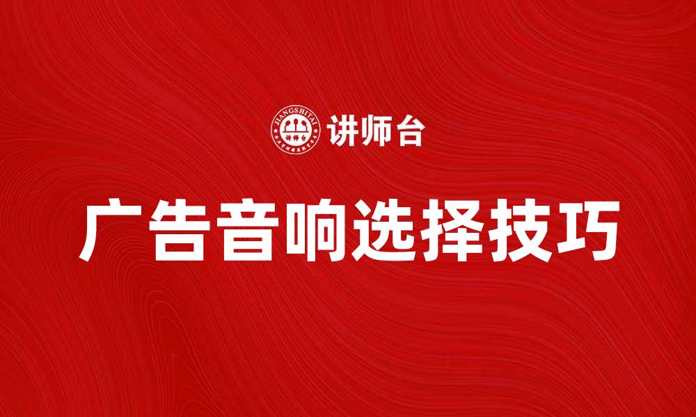 文章提升品牌曝光率的广告音响选择技巧的缩略图
