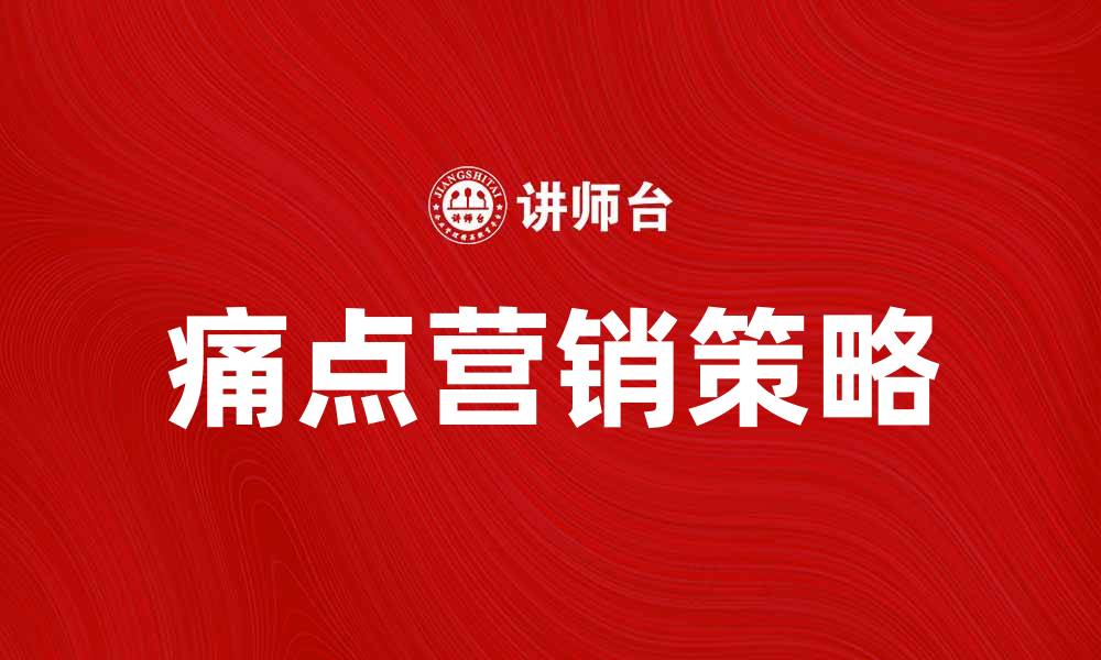 文章痛点营销：精准定位客户需求的秘密策略的缩略图