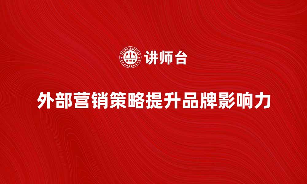 文章外部营销策略如何提升品牌影响力与销售额的缩略图