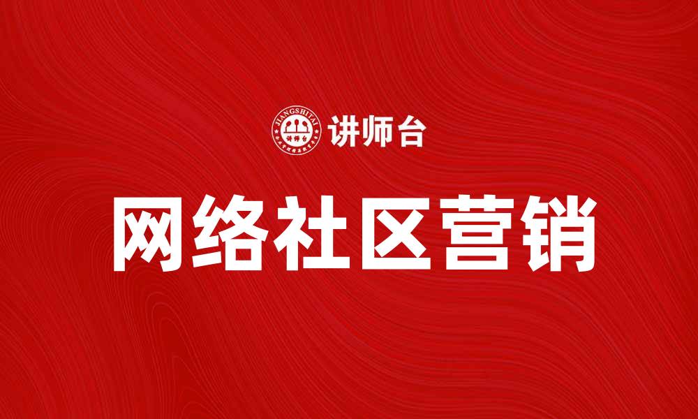 文章网络社区营销助力品牌曝光和用户互动的缩略图