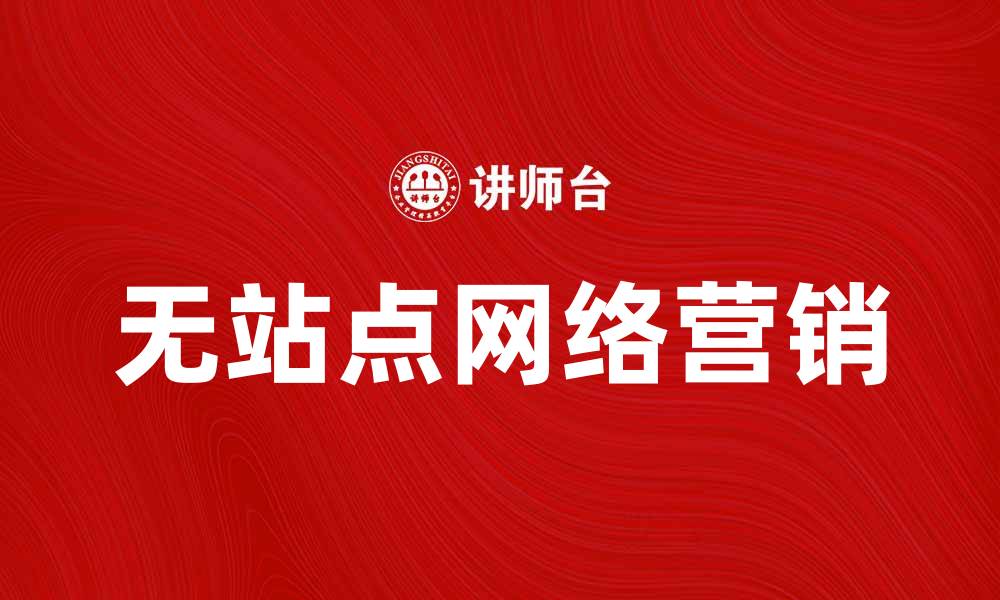 文章无站点网络营销：如何有效提升品牌曝光率的缩略图