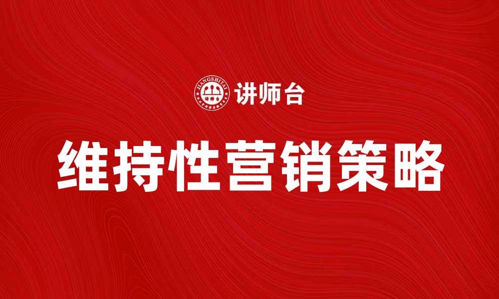 文章维持性营销的最佳实践与策略解析的缩略图