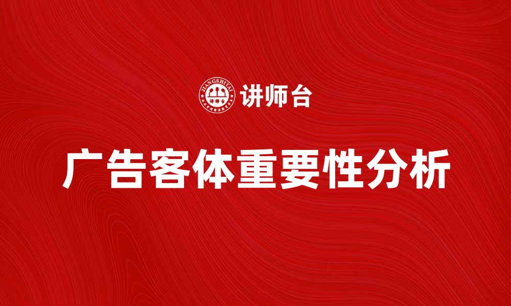 文章提升广告效果的关键因素：广告客体的重要性分析的缩略图