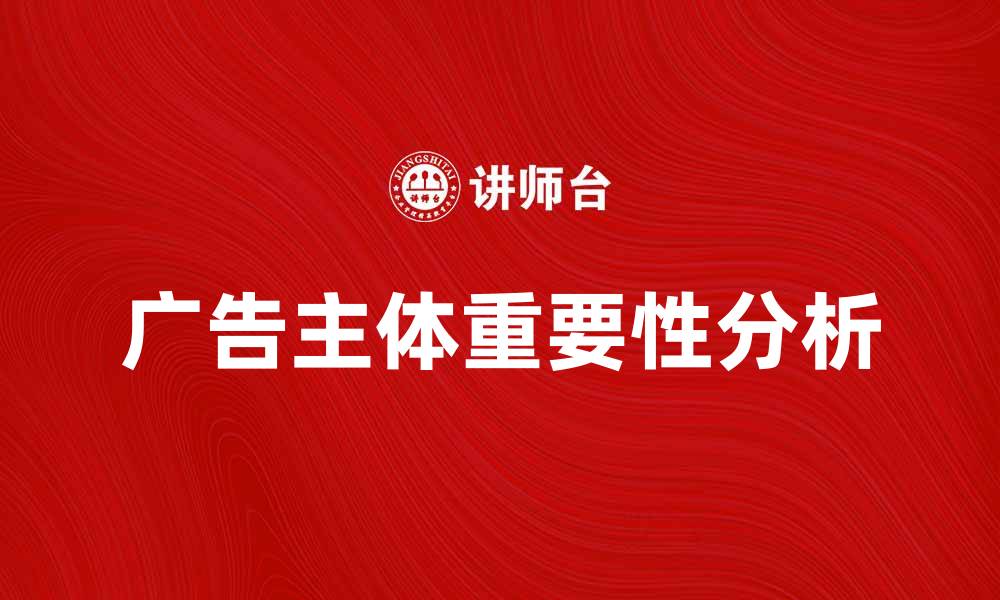 文章广告主体在营销策略中的重要性分析的缩略图