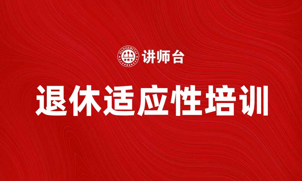 文章退休适应性培训：助您顺利过渡新生活的缩略图
