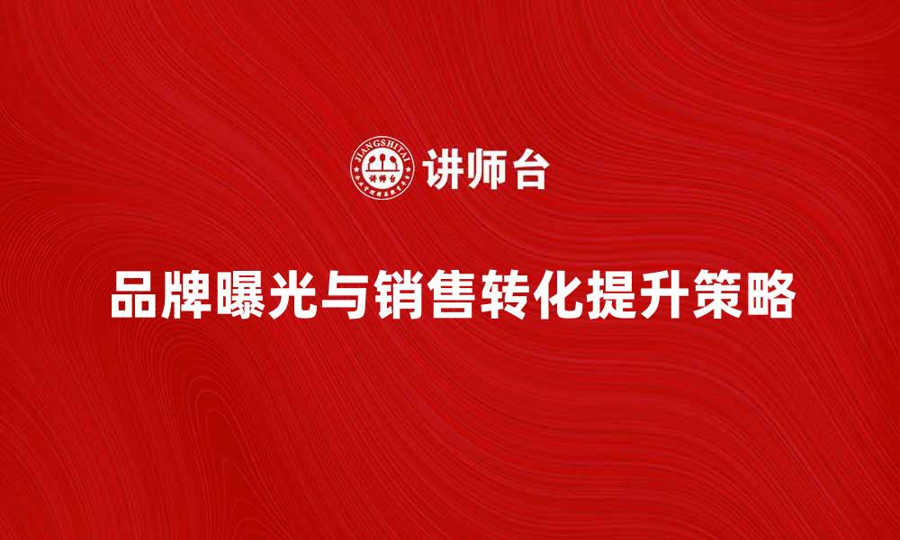文章广告主如何有效提升品牌曝光与销售转化的缩略图