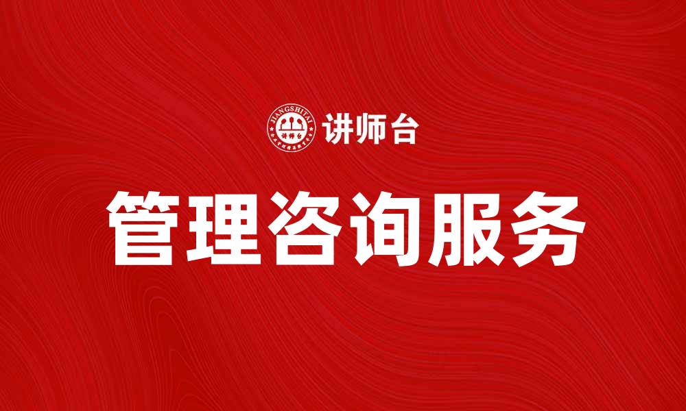 文章提高企业效率的管理咨询服务揭秘的缩略图