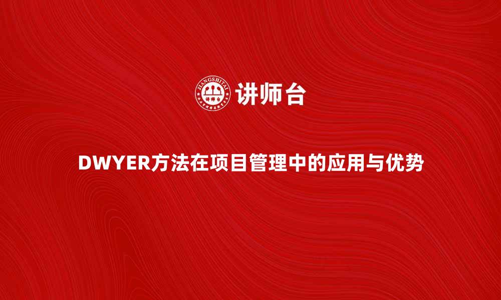 文章深入解析DWYER方法在项目管理中的应用与优势的缩略图