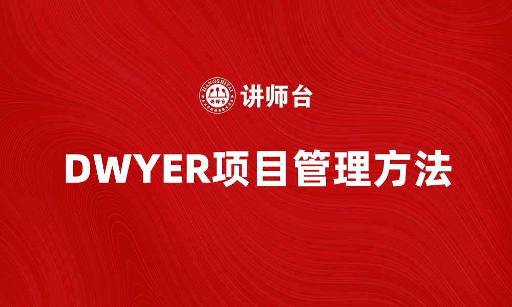 文章DWYER方法在项目管理中的应用与优势分析的缩略图