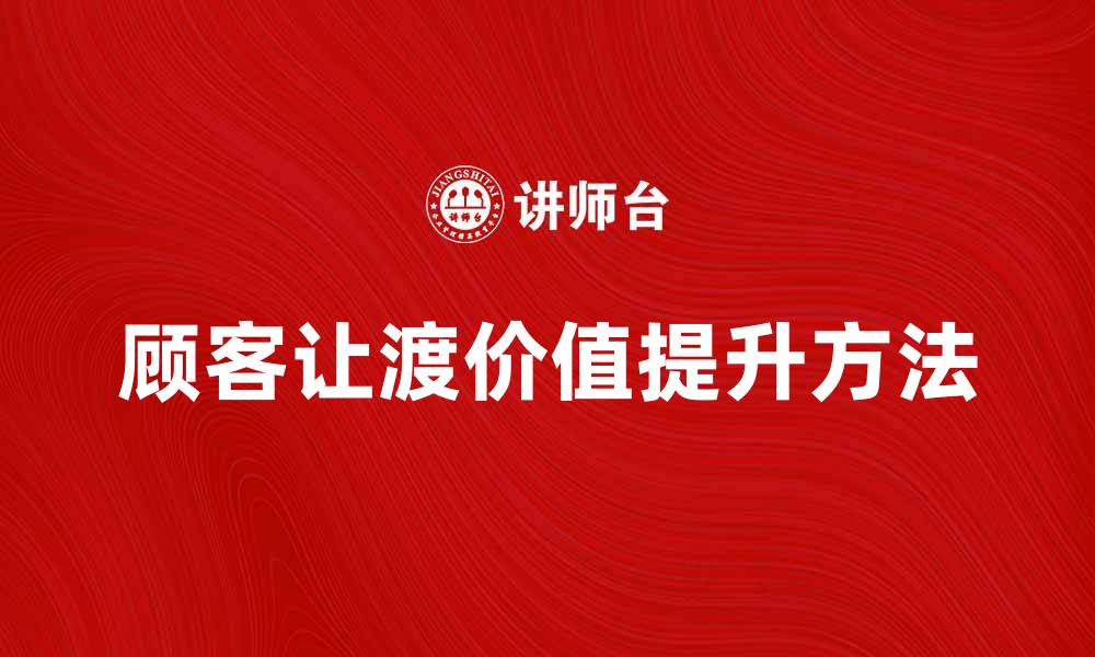 文章提升顾客让渡价值的方法与实践探讨的缩略图