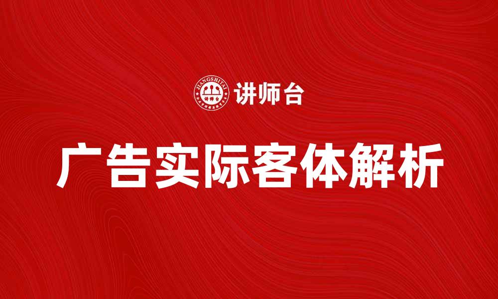 文章广告的实际客体解析与应用策略分享的缩略图