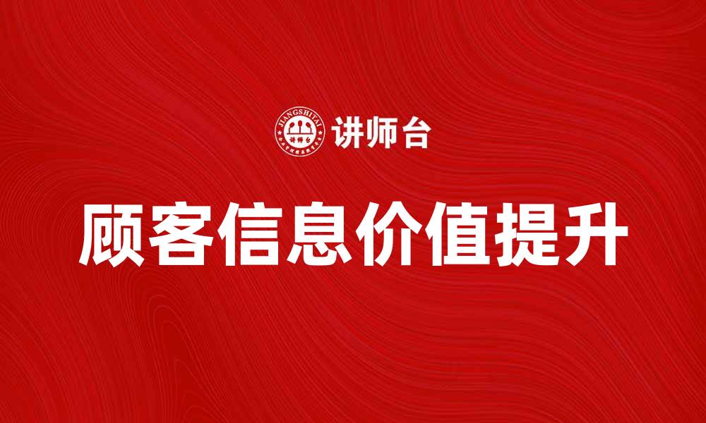 文章提升顾客信息价值，助力企业精准营销与决策的缩略图