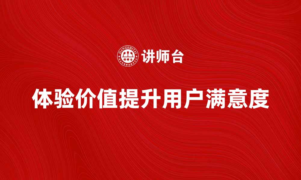文章提升用户满意度的秘诀：体验价值的重要性解析的缩略图