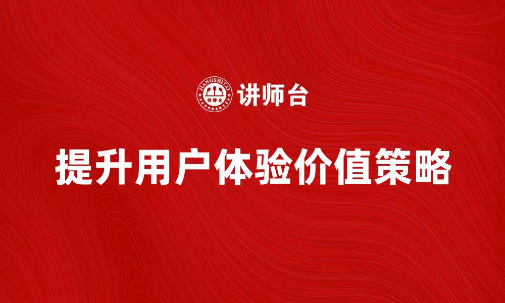 提升用户体验价值策略