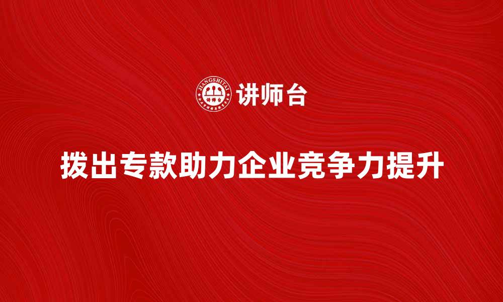 文章拨出专款助力项目发展，提升企业竞争力的缩略图
