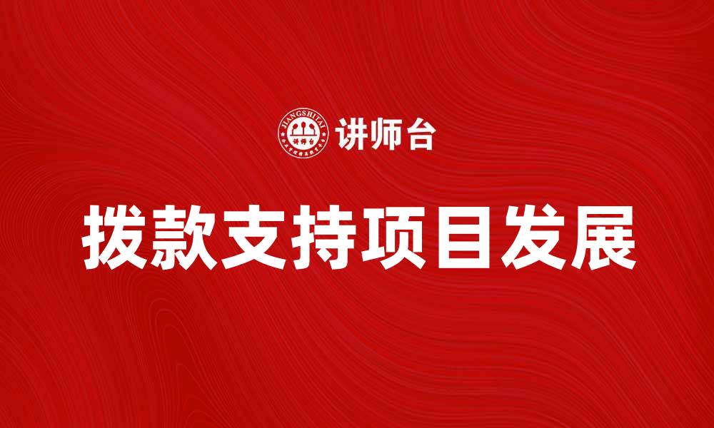 文章拨出专款助力项目发展，提升企业竞争力的缩略图