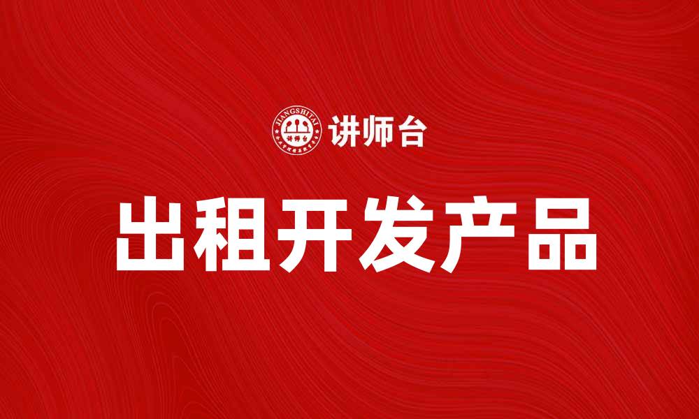 文章出租开发产品，助力企业快速成长与创新的缩略图