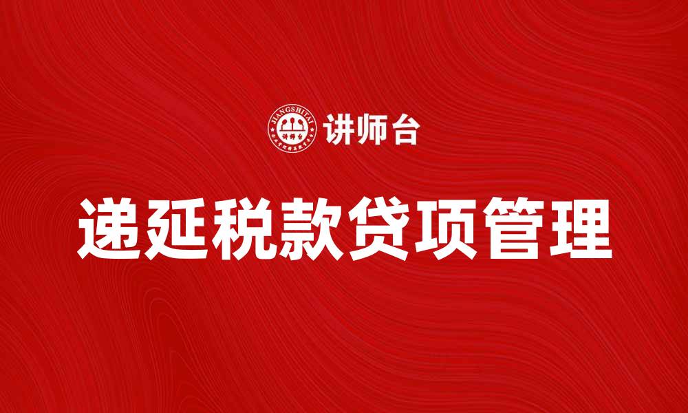 文章递延税款贷项的意义与企业财务管理的重要性的缩略图