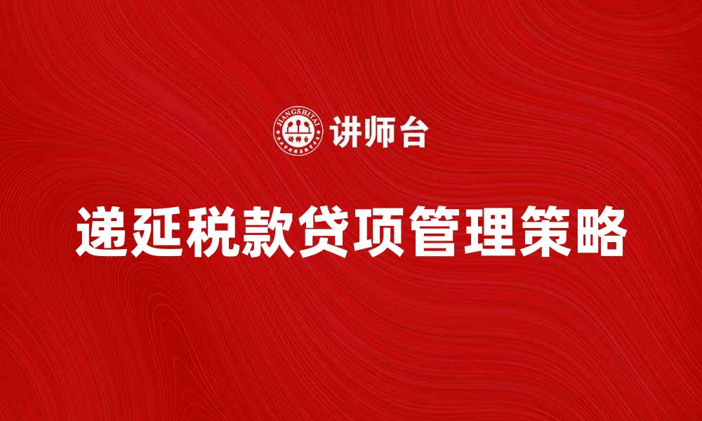 文章递延税款贷项的财务影响与管理策略解析的缩略图