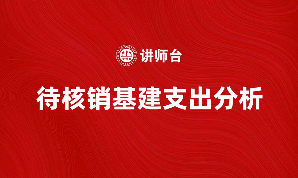 文章待核销基建支出对企业财务的影响分析的缩略图