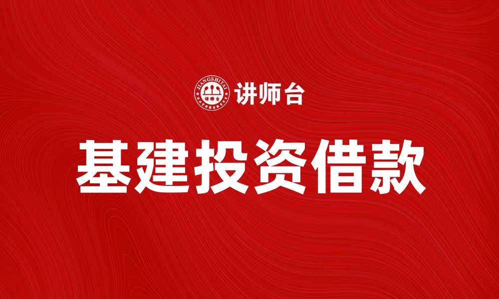 文章基建投资借款助力经济发展新动力的缩略图