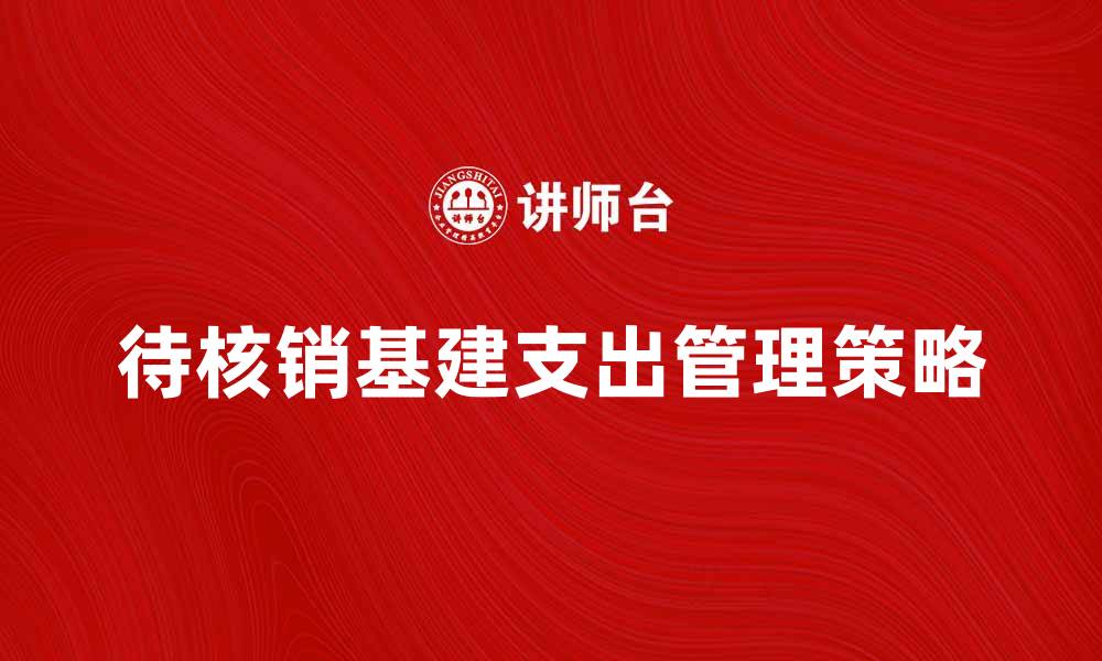 待核销基建支出管理策略