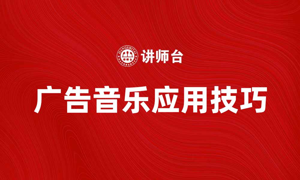 文章广告音乐在品牌宣传中的重要性与应用技巧的缩略图