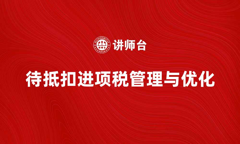 文章待抵扣进项税的管理与优化策略解析的缩略图