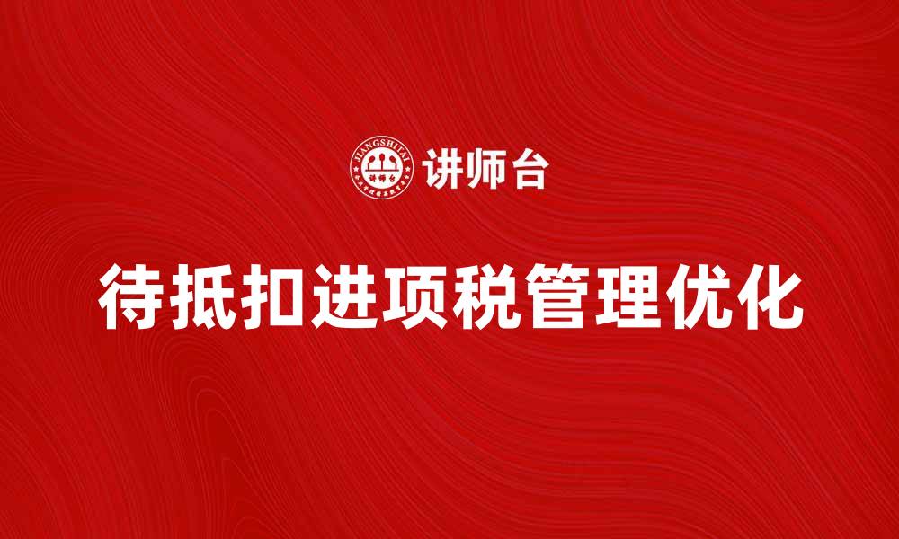 文章待抵扣进项税的管理与优化策略解析的缩略图