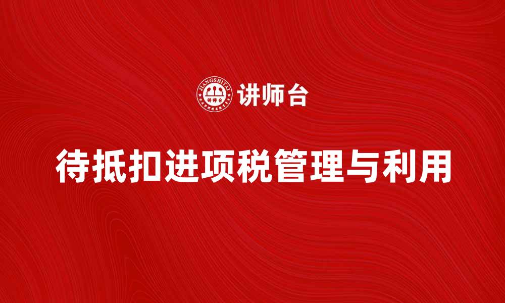 待抵扣进项税管理与利用
