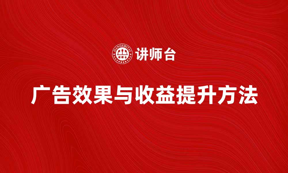 文章广告发布者如何提升广告效果与收益的缩略图