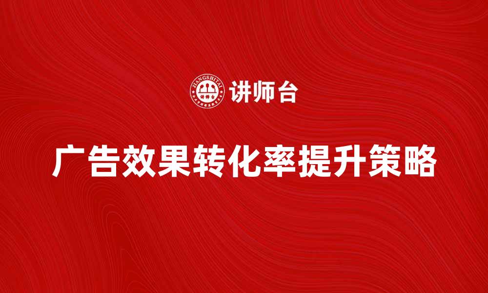 广告效果转化率提升策略