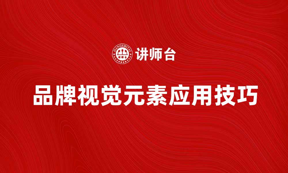 文章提升品牌影响力的视觉元素应用技巧的缩略图