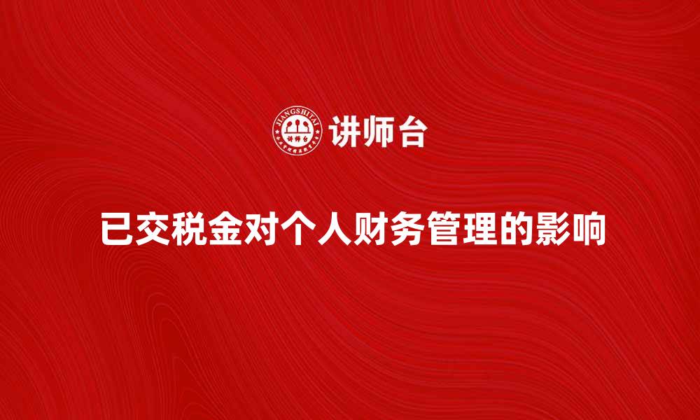 文章已交税金如何影响个人财务管理与规划的缩略图