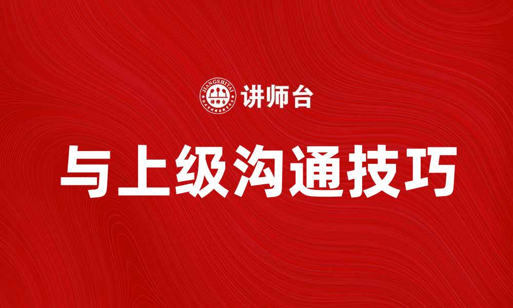 文章与上级往来的沟通技巧与注意事项的缩略图