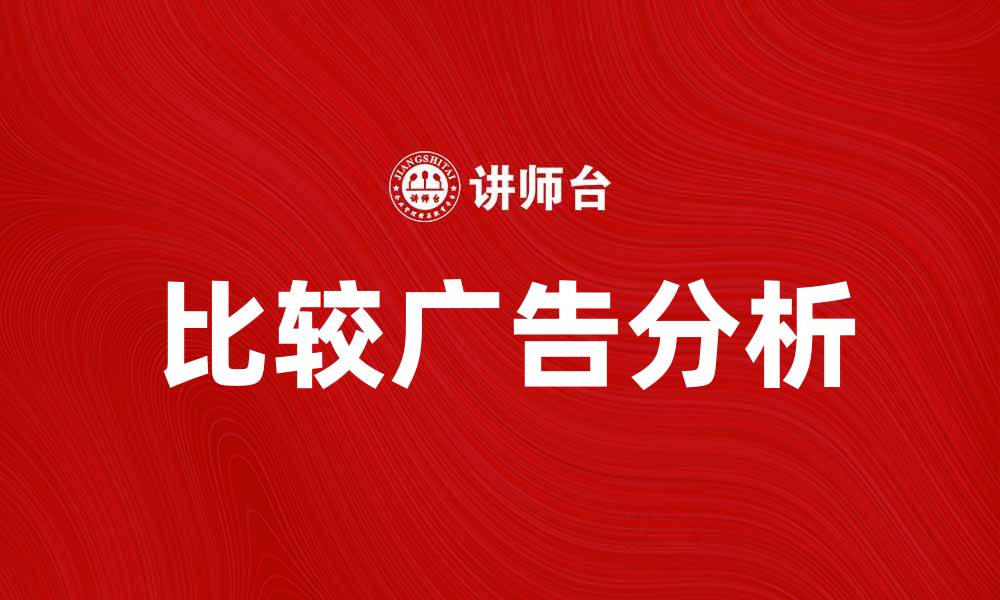 文章比较广告的优势与挑战分析，助力营销策略优化的缩略图
