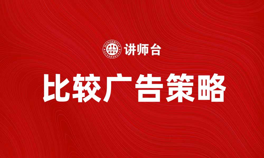 文章比较广告的优势与策略解析的缩略图