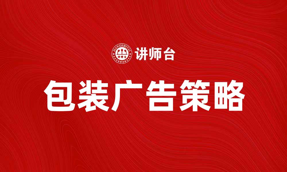 文章提升品牌影响力的包装广告策略解析的缩略图