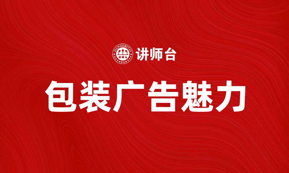 文章包装广告的魅力：提升品牌形象的秘密策略的缩略图