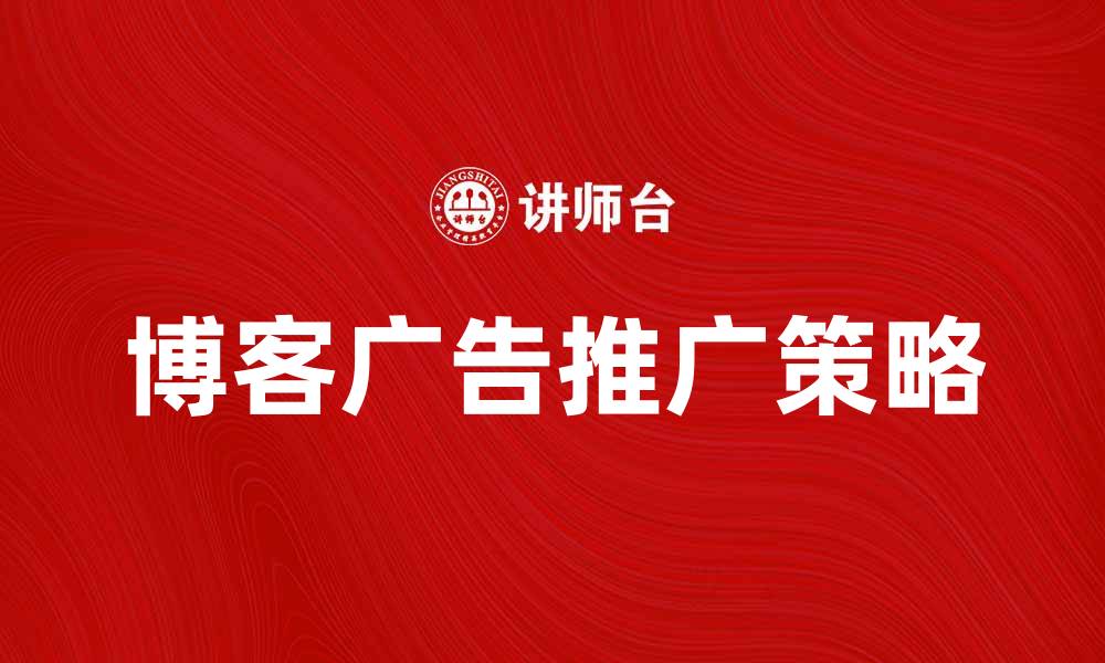 文章博客广告的最佳推广策略与技巧解析的缩略图