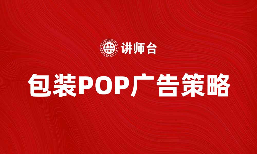 文章提升销售的秘密武器：包装POP广告的魅力与策略的缩略图