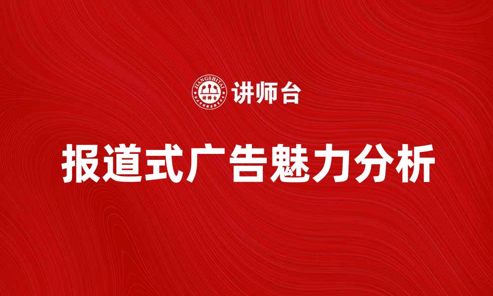 文章报道式广告的魅力与市场影响力分析的缩略图