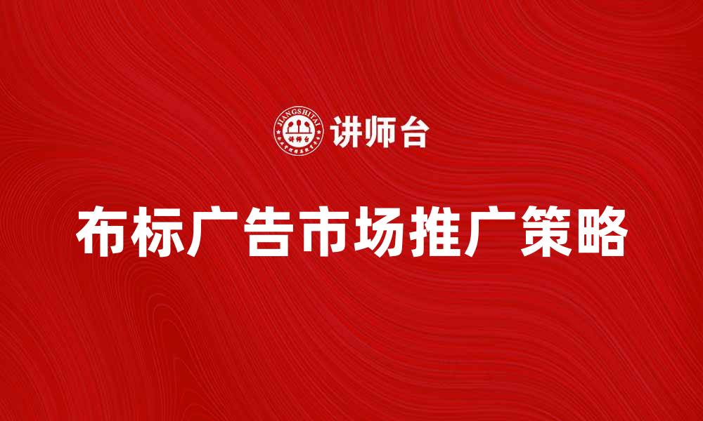 文章布标广告的魅力与市场推广策略分析的缩略图