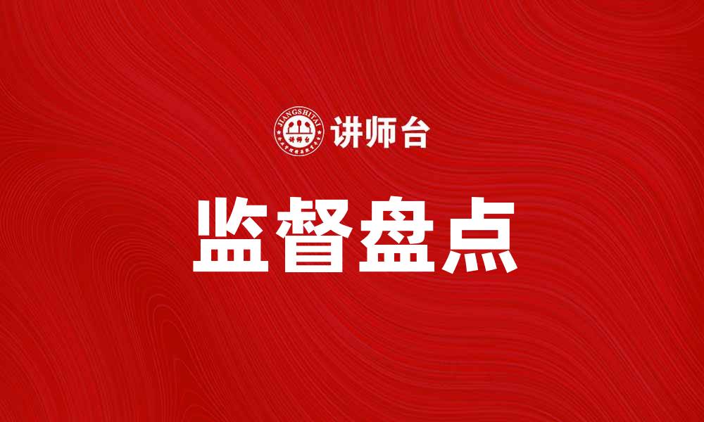 文章有效开展监督盘点，提升企业管理效率的缩略图