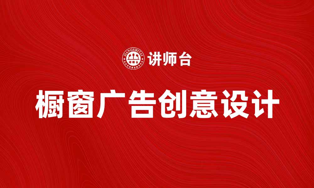 文章橱窗广告的创意设计与营销技巧分享的缩略图