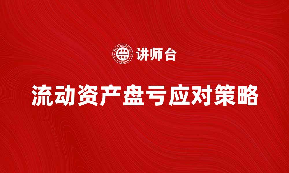文章流动资产盘亏的原因与应对策略解析的缩略图
